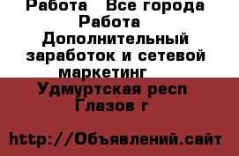 Работа - Все города Работа » Дополнительный заработок и сетевой маркетинг   . Удмуртская респ.,Глазов г.